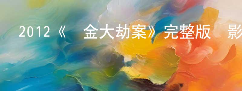 蔡德智的網絡影視資源,2012《黃金大劫案》完整版電影/在線觀看/百度云-美劇天堂